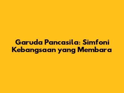Garuda Pancasila: Simfoni Kebangsaan yang Membara
