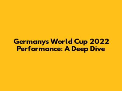 Germany's World Cup 2022 Performance: A Deep Dive