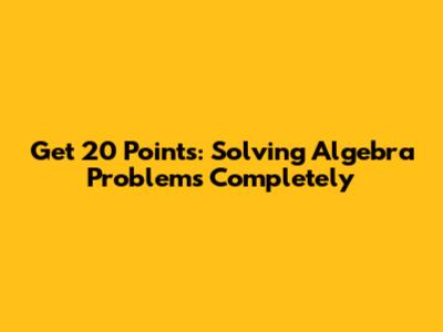 Get 20 Points: Solving Algebra Problems Completely