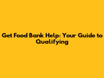 Get Food Bank Help: Your Guide to Qualifying