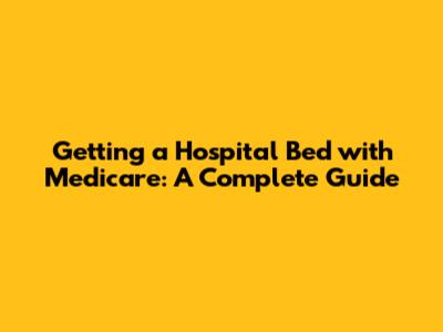 Getting a Hospital Bed with Medicare: A Complete Guide
