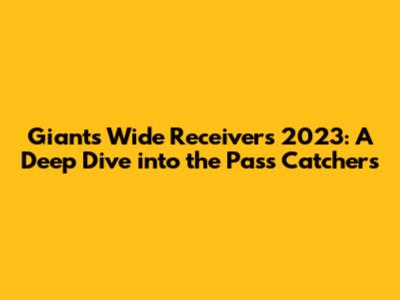 Giants Wide Receivers 2023: A Deep Dive into the Pass Catchers