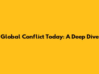 Global Conflict Today: A Deep Dive