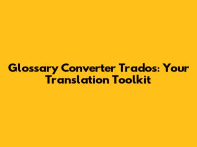 Glossary Converter Trados: Your Translation Toolkit