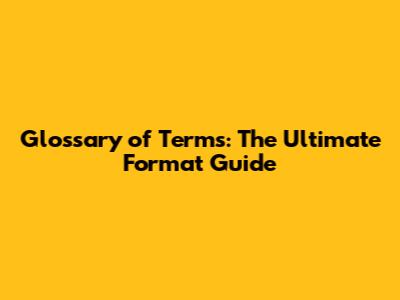 Glossary of Terms: The Ultimate Format Guide