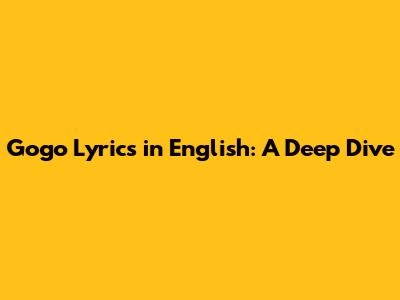 Gogo Lyrics in English: A Deep Dive