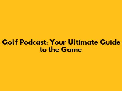 Golf Podcast: Your Ultimate Guide to the Game