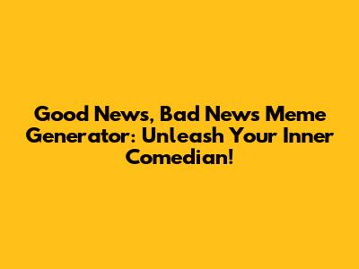 Good News, Bad News Meme Generator: Unleash Your Inner Comedian!