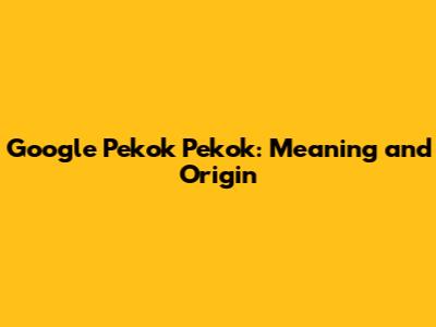 Google Pekok Pekok: Meaning and Origin