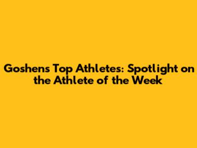Goshen's Top Athletes: Spotlight on the Athlete of the Week