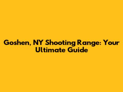 Goshen, NY Shooting Range: Your Ultimate Guide