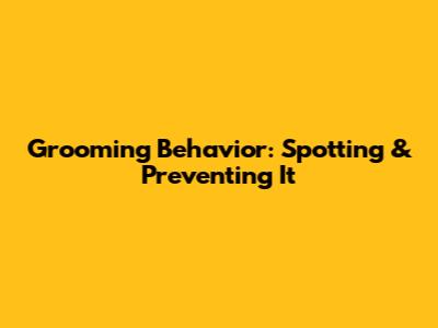 Grooming Behavior: Spotting & Preventing It
