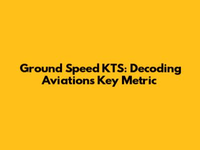 Ground Speed KTS: Decoding Aviation's Key Metric