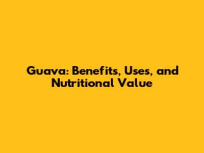 Guava: Benefits, Uses, and Nutritional Value