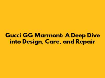 Gucci GG Marmont: A Deep Dive into Design, Care, and Repair