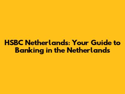 HSBC Netherlands: Your Guide to Banking in the Netherlands