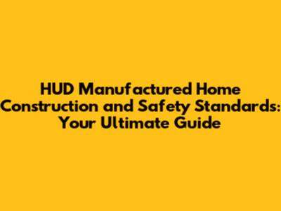 HUD Manufactured Home Construction and Safety Standards: Your Ultimate Guide