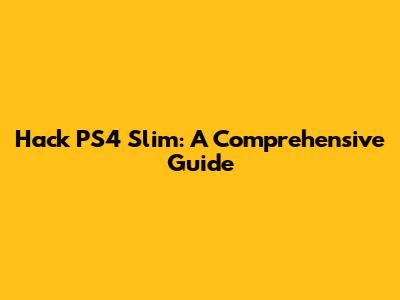 Hack PS4 Slim: A Comprehensive Guide