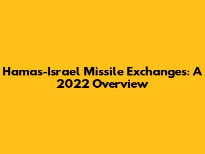 Hamas-Israel Missile Exchanges: A 2022 Overview