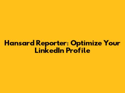 Hansard Reporter: Optimize Your LinkedIn Profile
