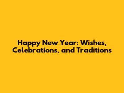 Happy New Year: Wishes, Celebrations, and Traditions