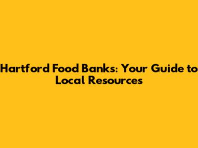 Hartford Food Banks: Your Guide to Local Resources