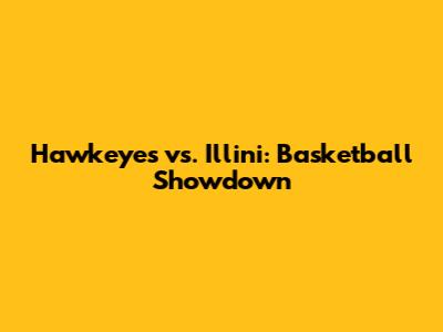 Hawkeyes vs. Illini: Basketball Showdown