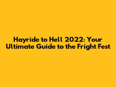 Hayride to Hell 2022: Your Ultimate Guide to the Fright Fest