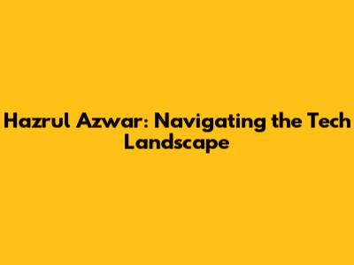 Hazrul Azwar: Navigating the Tech Landscape