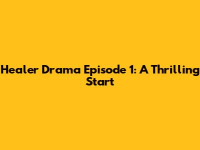 Healer Drama Episode 1: A Thrilling Start