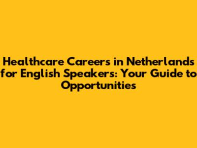 Healthcare Careers in Netherlands for English Speakers: Your Guide to Opportunities