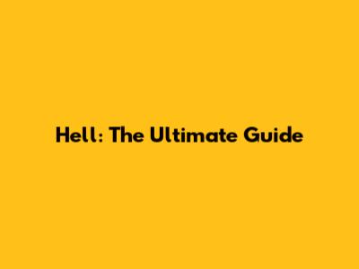 Hell: The Ultimate Guide
