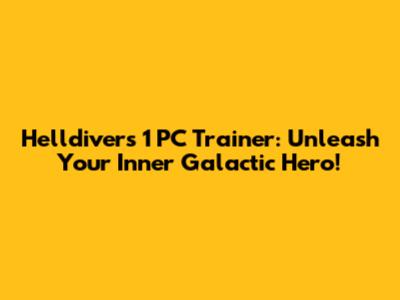 Helldivers 1 PC Trainer: Unleash Your Inner Galactic Hero!