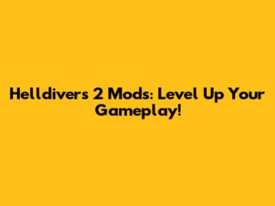 Helldivers 2 Mods: Level Up Your Gameplay!