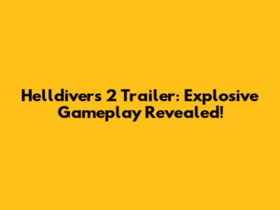 Helldivers 2 Trailer: Explosive Gameplay Revealed!