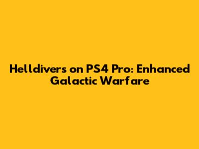 Helldivers on PS4 Pro: Enhanced Galactic Warfare