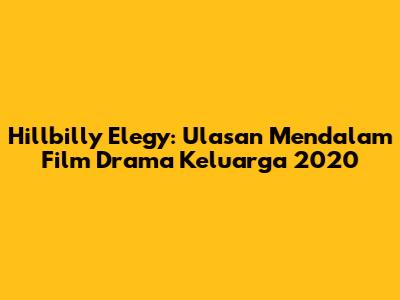 Hillbilly Elegy: Ulasan Mendalam Film Drama Keluarga 2020