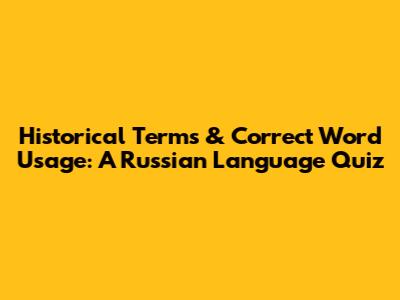 Historical Terms & Correct Word Usage: A Russian Language Quiz