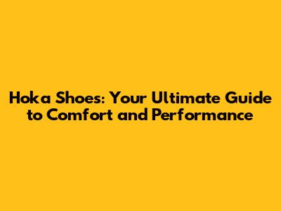 Hoka Shoes: Your Ultimate Guide to Comfort and Performance