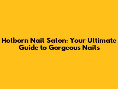 Holborn Nail Salon: Your Ultimate Guide to Gorgeous Nails