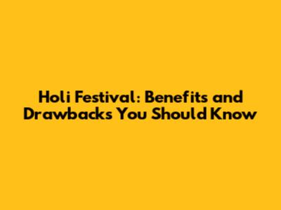 Holi Festival: Benefits and Drawbacks You Should Know