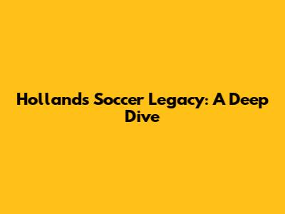 Holland's Soccer Legacy: A Deep Dive