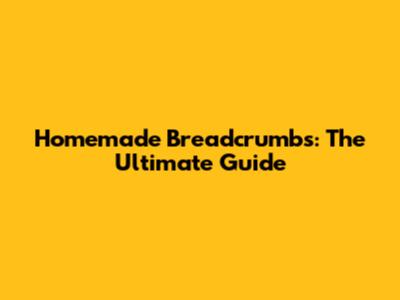 Homemade Breadcrumbs: The Ultimate Guide