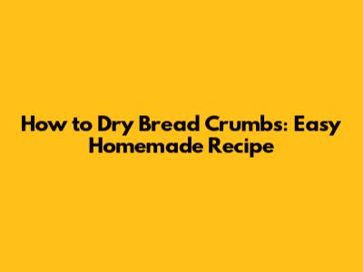 How to Dry Bread Crumbs: Easy Homemade Recipe
