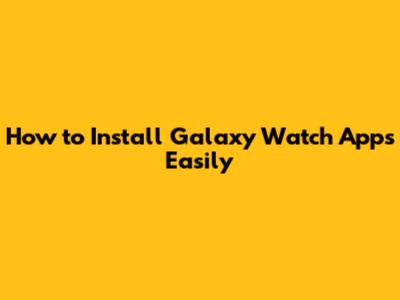 How to Install Galaxy Watch Apps Easily