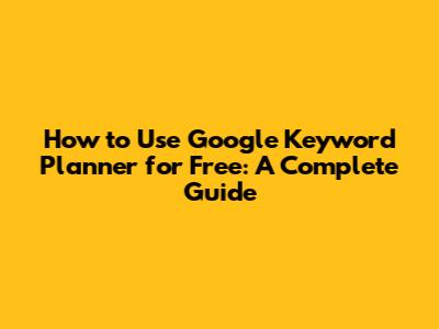 How to Use Google Keyword Planner for Free: A Complete Guide