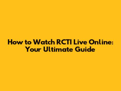 How to Watch RCTI Live Online: Your Ultimate Guide
