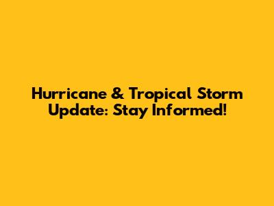 Hurricane & Tropical Storm Update: Stay Informed!