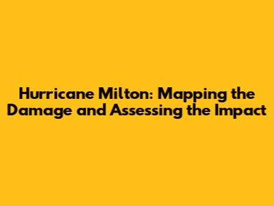 Hurricane Milton: Mapping the Damage and Assessing the Impact