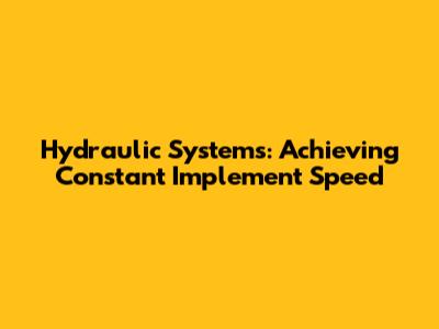 Hydraulic Systems: Achieving Constant Implement Speed